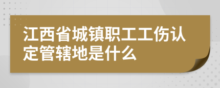 江西省城镇职工工伤认定管辖地是什么