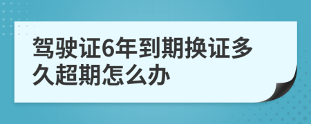 驾驶证6年到期换证多久超期怎么办