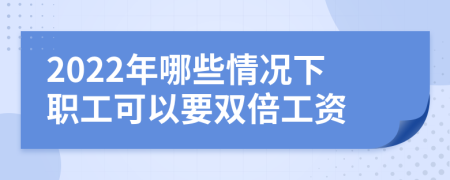 2022年哪些情况下职工可以要双倍工资