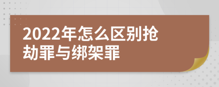 2022年怎么区别抢劫罪与绑架罪