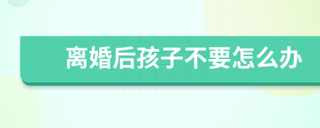 离婚后孩子不要怎么办