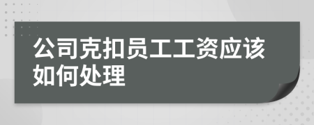 公司克扣员工工资应该如何处理