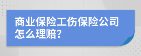 商业保险工伤保险公司怎么理赔？