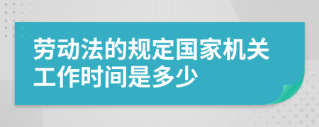 劳动法的规定国家机关工作时间是多少