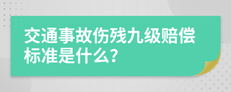 交通事故伤残九级赔偿标准是什么？