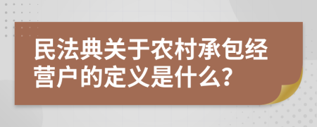 民法典关于农村承包经营户的定义是什么？