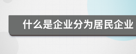 什么是企业分为居民企业