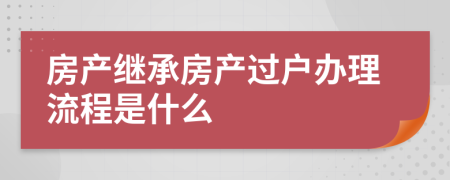 房产继承房产过户办理流程是什么