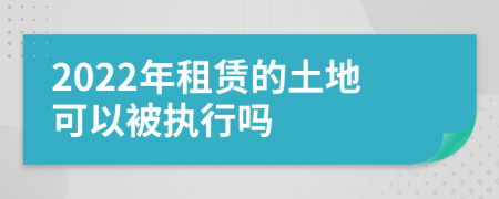 2022年租赁的土地可以被执行吗