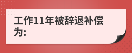 工作11年被辞退补偿为: