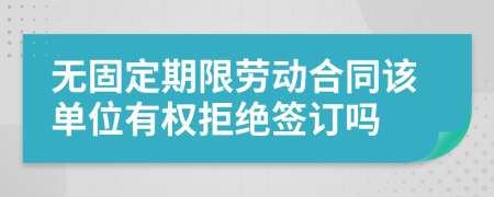 无固定期限劳动合同该单位有权拒绝签订吗