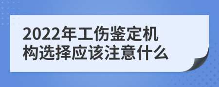2022年工伤鉴定机构选择应该注意什么