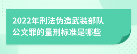 2022年刑法伪造武装部队公文罪的量刑标准是哪些