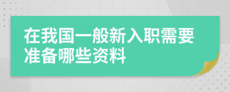 在我国一般新入职需要准备哪些资料