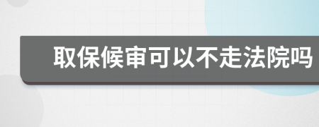取保候审可以不走法院吗
