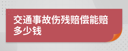 交通事故伤残赔偿能赔多少钱