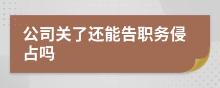 公司关了还能告职务侵占吗