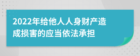 2022年给他人人身财产造成损害的应当依法承担