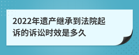 2022年遗产继承到法院起诉的诉讼时效是多久