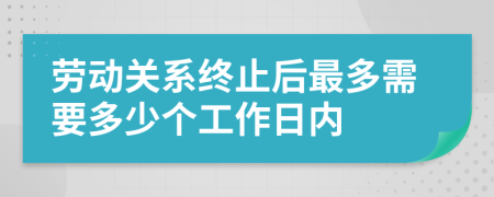 劳动关系终止后最多需要多少个工作日内