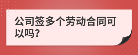 公司签多个劳动合同可以吗？