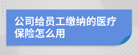 公司给员工缴纳的医疗保险怎么用