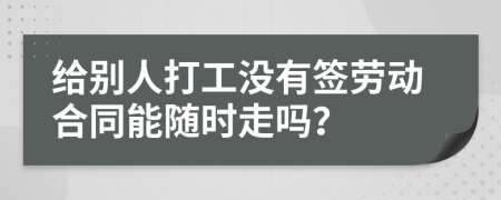 给别人打工没有签劳动合同能随时走吗？