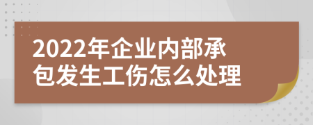 2022年企业内部承包发生工伤怎么处理