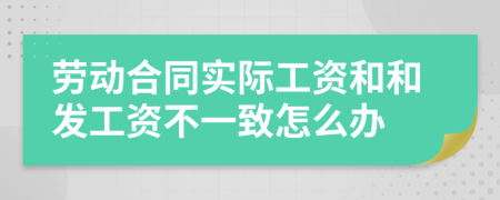 劳动合同实际工资和和发工资不一致怎么办