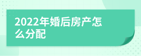 2022年婚后房产怎么分配