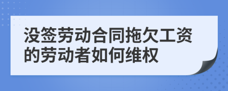 没签劳动合同拖欠工资的劳动者如何维权