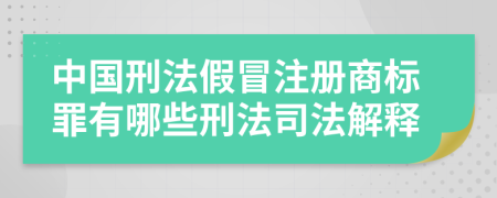 中国刑法假冒注册商标罪有哪些刑法司法解释