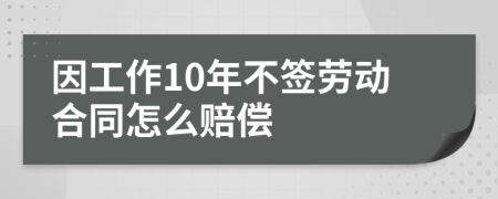 因工作10年不签劳动合同怎么赔偿