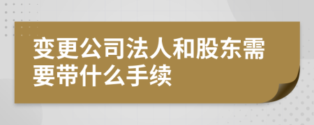 变更公司法人和股东需要带什么手续