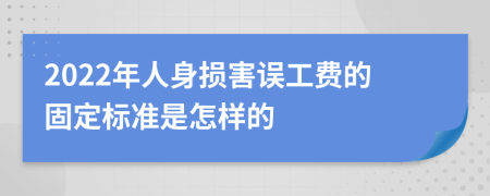 2022年人身损害误工费的固定标准是怎样的