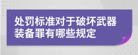 处罚标准对于破坏武器装备罪有哪些规定