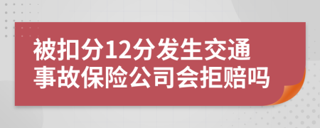 被扣分12分发生交通事故保险公司会拒赔吗