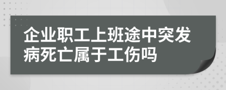 企业职工上班途中突发病死亡属于工伤吗