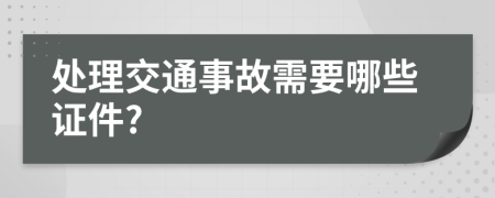 处理交通事故需要哪些证件?