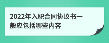 2022年入职合同协议书一般应包括哪些内容