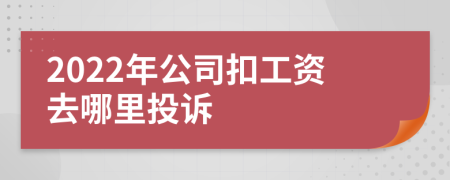 2022年公司扣工资去哪里投诉