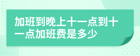 加班到晚上十一点到十一点加班费是多少