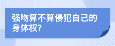 强吻算不算侵犯自己的身体权？