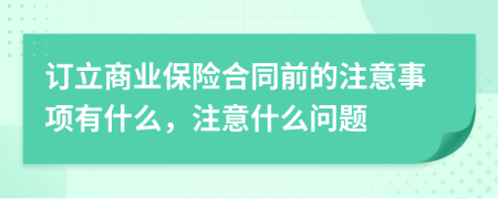 订立商业保险合同前的注意事项有什么，注意什么问题