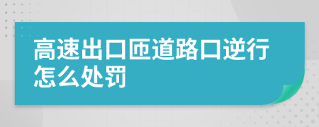 高速出口匝道路口逆行怎么处罚