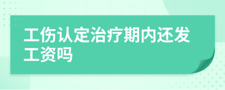 工伤认定治疗期内还发工资吗