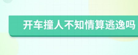 开车撞人不知情算逃逸吗