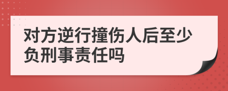 对方逆行撞伤人后至少负刑事责任吗