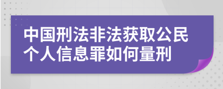 中国刑法非法获取公民个人信息罪如何量刑