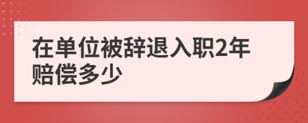 在单位被辞退入职2年赔偿多少